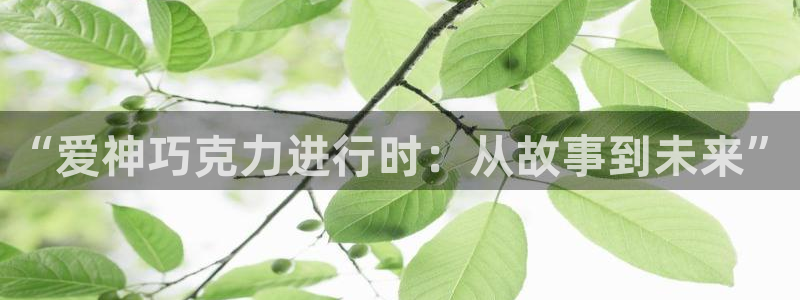 香蕉漫画在线观看入口：“爱神巧克力进行时：从故事到未来”