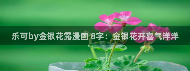 香蕉漫画广告在哪：乐可by金银花露漫画 8字：金银花开喜气洋洋
